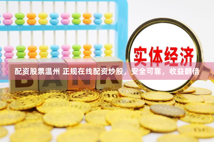配资股票温州 正规在线配资炒股，安全可靠，收益翻倍