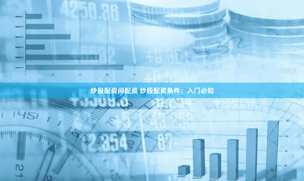 炒股配资问配资 炒股配资条件：入门必知