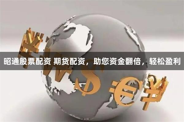 昭通股票配资 期货配资，助您资金翻倍，轻松盈利
