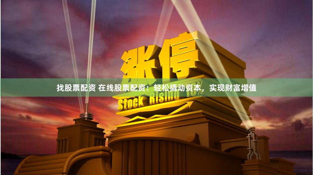 找股票配资 在线股票配资：轻松撬动资本，实现财富增值