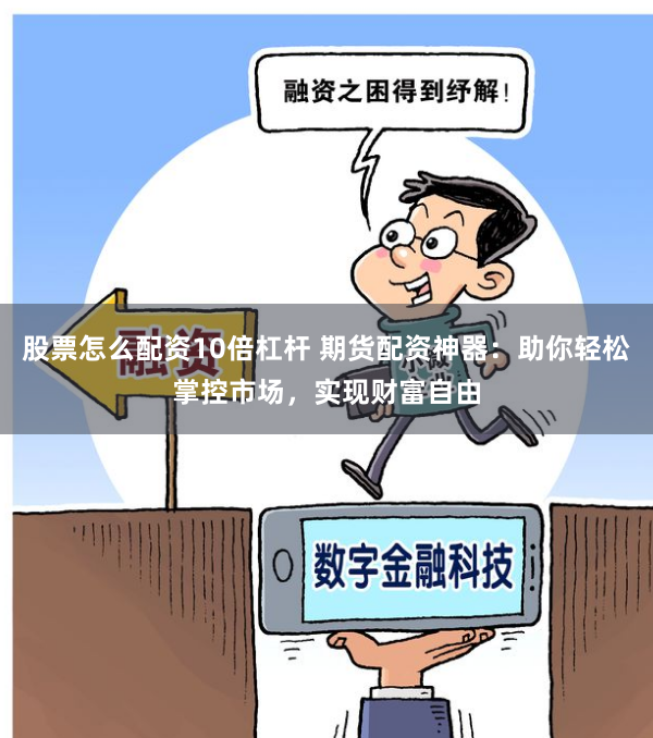 股票怎么配资10倍杠杆 期货配资神器：助你轻松掌控市场，实现财富自由