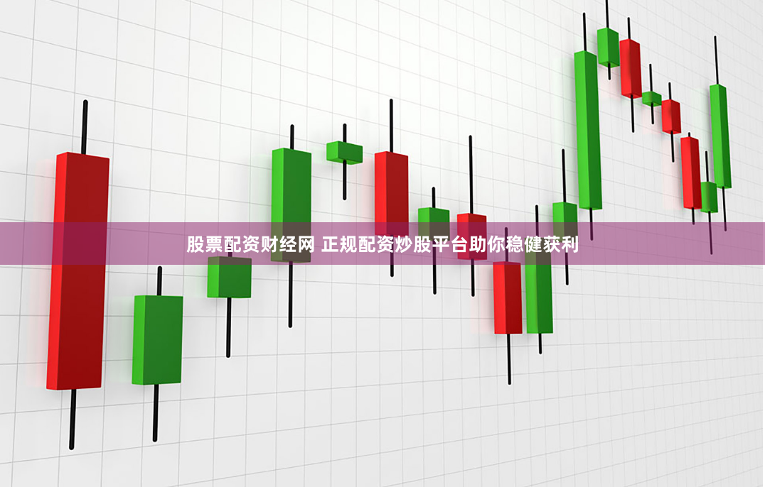 股票配资财经网 正规配资炒股平台助你稳健获利