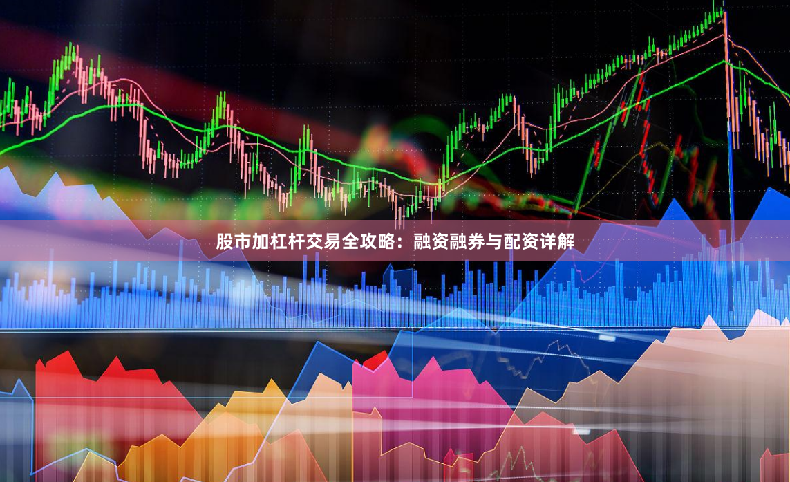 股市加杠杆交易全攻略：融资融券与配资详解